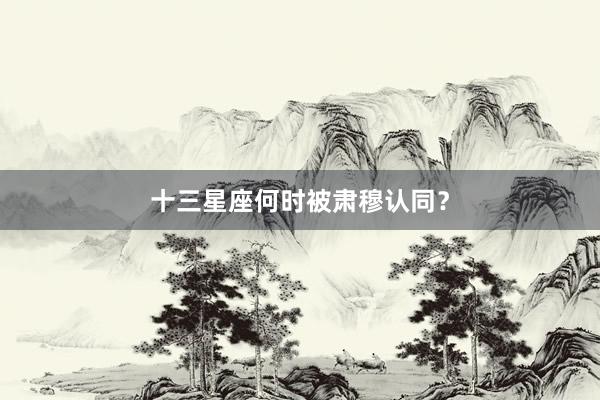 十三星座何时被肃穆认同？